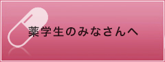 薬学生のみなさんへ